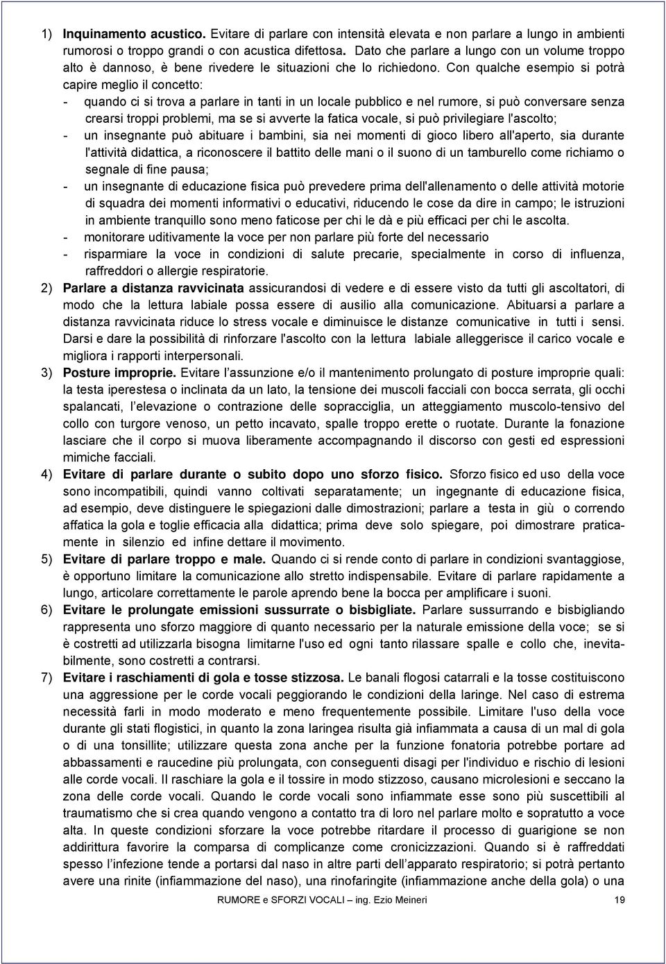 Con qualche esempio si potrà capire meglio il concetto: - quando ci si trova a parlare in tanti in un locale pubblico e nel rumore, si può conversare senza crearsi troppi problemi, ma se si avverte