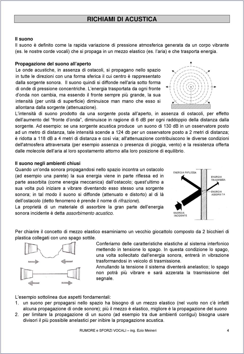 Propagazione del suono all aperto Le onde acustiche, in assenza di ostacoli, si propagano nello spazio in tutte le direzioni con una forma sferica il cui centro è rappresentato dalla sorgente sonora.