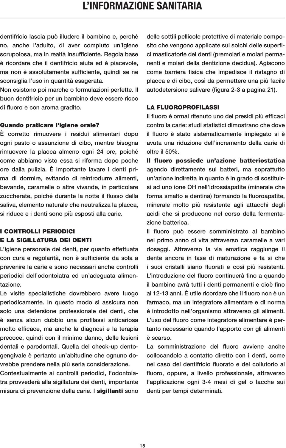 Non esistono poi marche o formulazioni perfette. Il buon dentifricio per un bambino deve essere ricco di fluoro e con aroma gradito. Quando praticare l igiene orale?