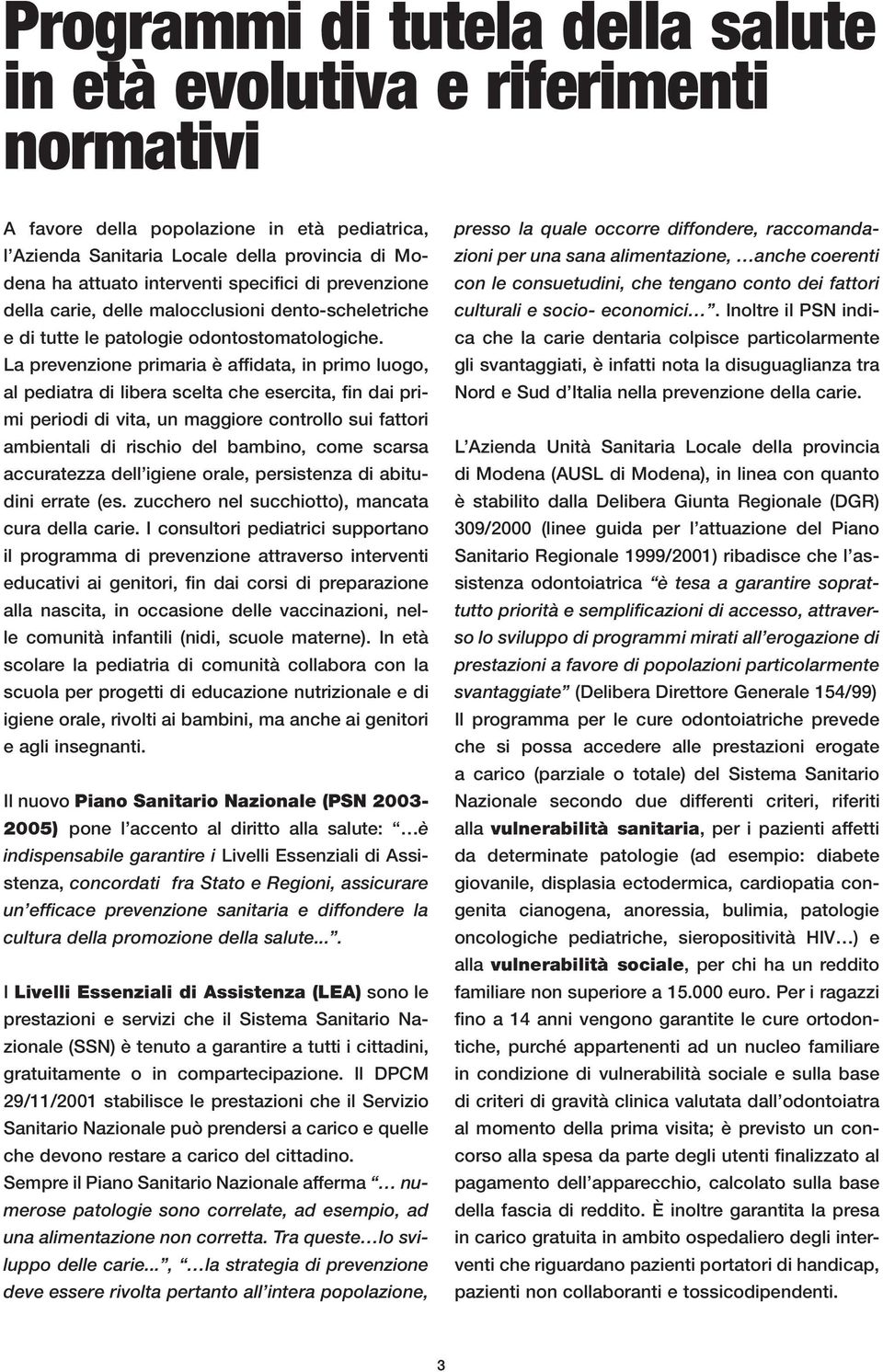 La prevenzione primaria è affidata, in primo luogo, al pediatra di libera scelta che esercita, fin dai primi periodi di vita, un maggiore controllo sui fattori ambientali di rischio del bambino, come