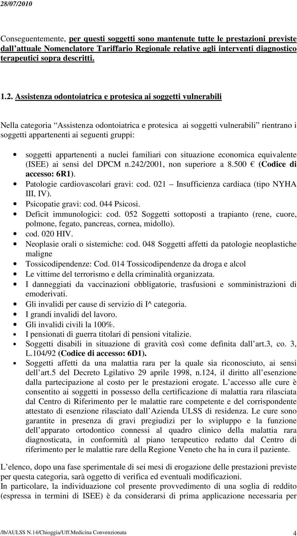 soggetti appartenenti a nuclei familiari con situazione economica equivalente (ISEE) ai sensi del DPCM n.242/2001, non superiore a 8.500 (Codice di accesso: 6R1). Patologie cardiovascolari gravi: cod.