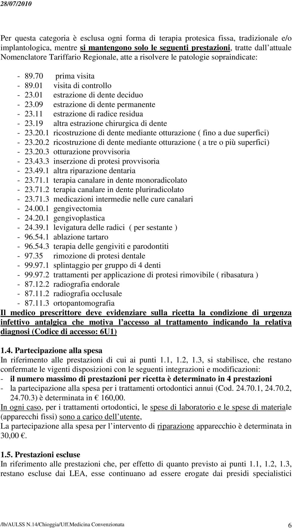 11 estrazione di radice residua - 23.19 altra estrazione chirurgica di dente - 23.20.1 ricostruzione di dente mediante otturazione ( fino a due superfici) - 23.20.2 ricostruzione di dente mediante otturazione ( a tre o più superfici) - 23.