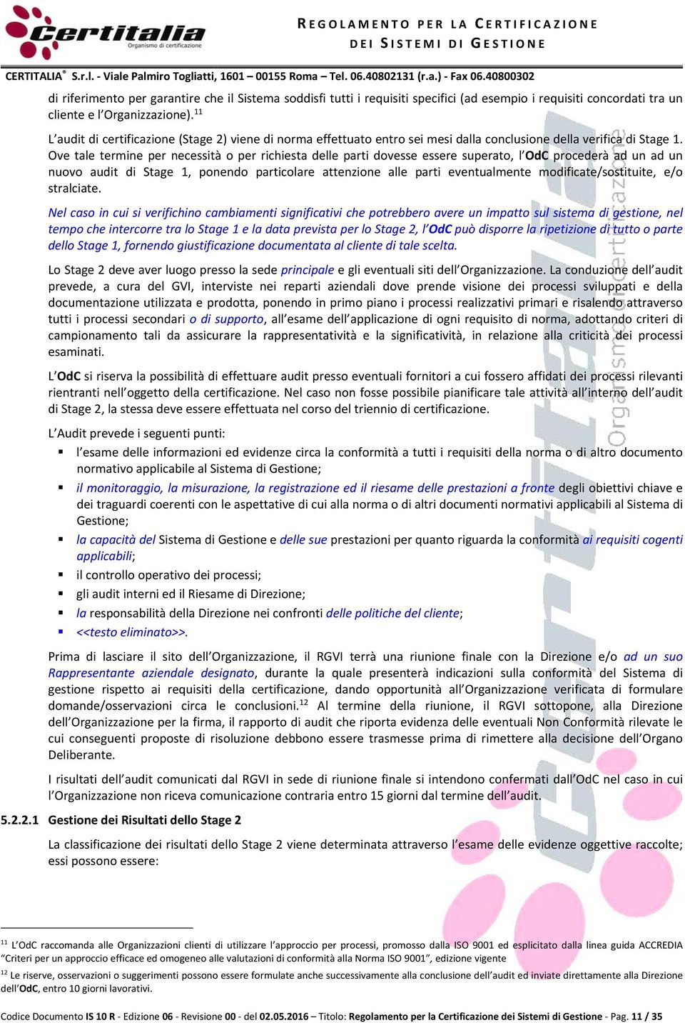 Ove tale termine per necessità o per richiesta delle parti dovesse essere superato, l OdC procederà ad un ad un nuovo audit di Stage 1, ponendo particolare attenzione alle parti eventualmente