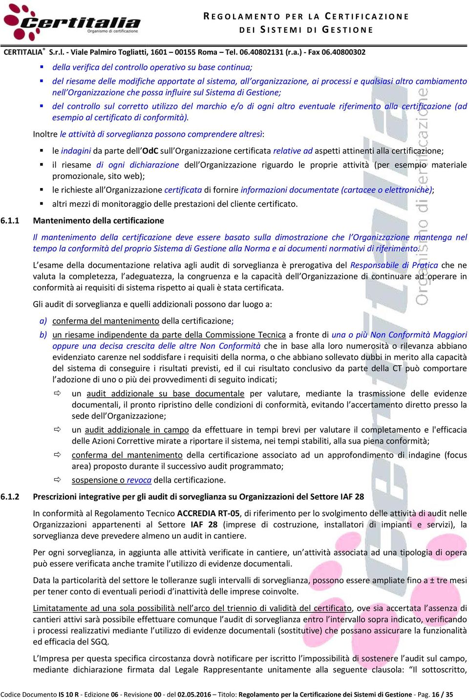 Inoltre le attività di sorveglianza possono comprendere altresì: le indagini da parte dell OdC sull Organizzazione certificata relative ad aspetti attinenti alla certificazione; il riesame di ogni