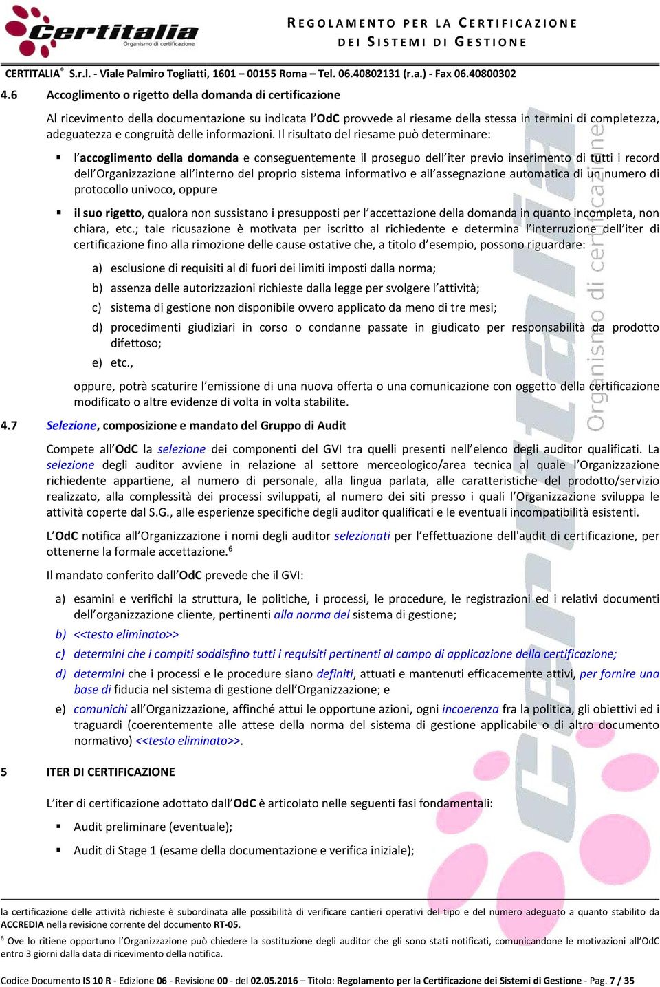 Il risultato del riesame può determinare: l accoglimento della domanda e conseguentemente il proseguo dell iter previo inserimento di tutti i record dell Organizzazione all interno del proprio