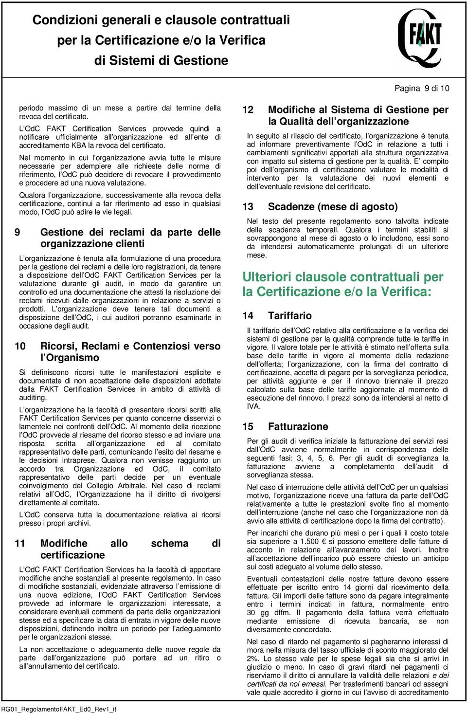 Nel momento in cui l organizzazione avvia tutte le misure necessarie per adempiere alle richieste delle norme di riferimento, l OdC può decidere di revocare il provvedimento e procedere ad una nuova