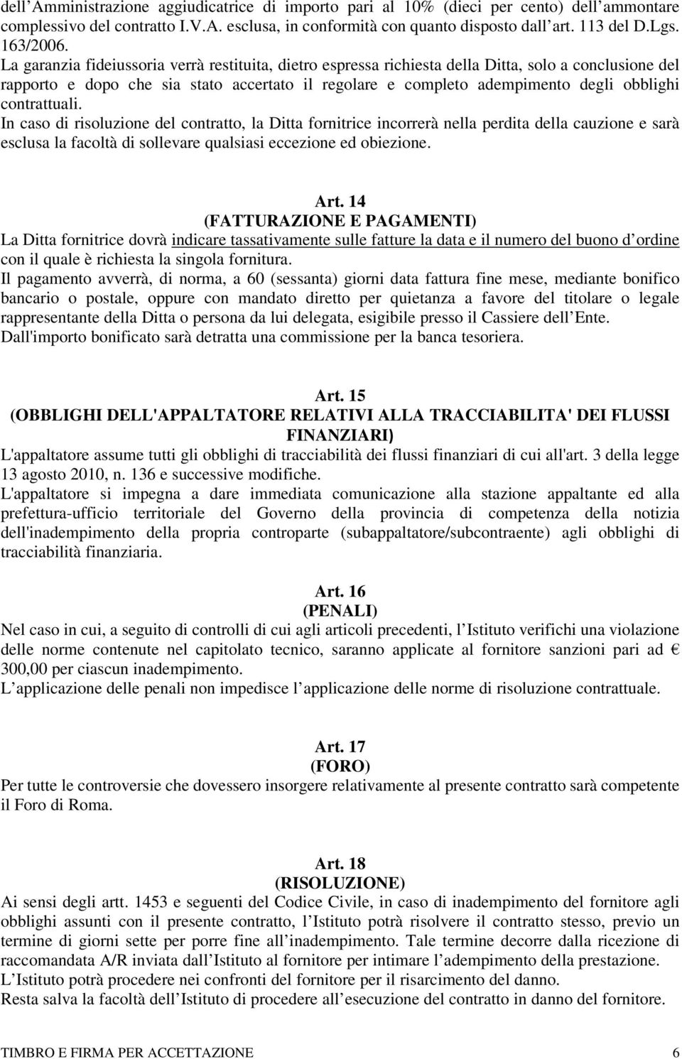 La garanzia fideiussoria verrà restituita, dietro espressa richiesta della Ditta, solo a conclusione del rapporto e dopo che sia stato accertato il regolare e completo adempimento degli obblighi