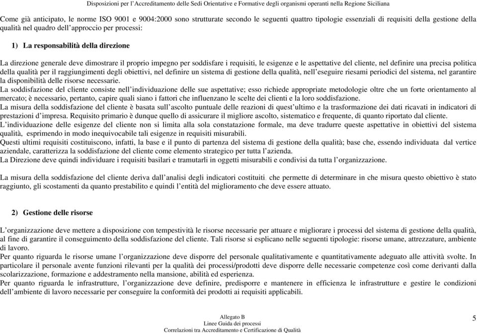 della qualità per il raggiungimenti degli obiettivi, nel definire un sistema di gestione della qualità, nell eseguire riesami periodici del sistema, nel garantire la disponibilità delle risorse