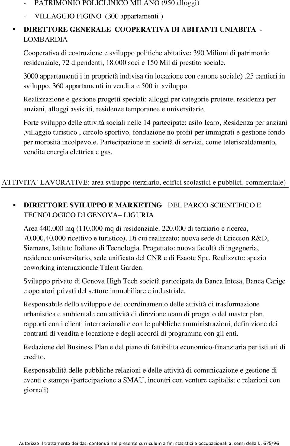 3000 appartamenti i in proprietà indivisa (in locazione con canone sociale),25 cantieri in sviluppo, 360 appartamenti in vendita e 500 in sviluppo.