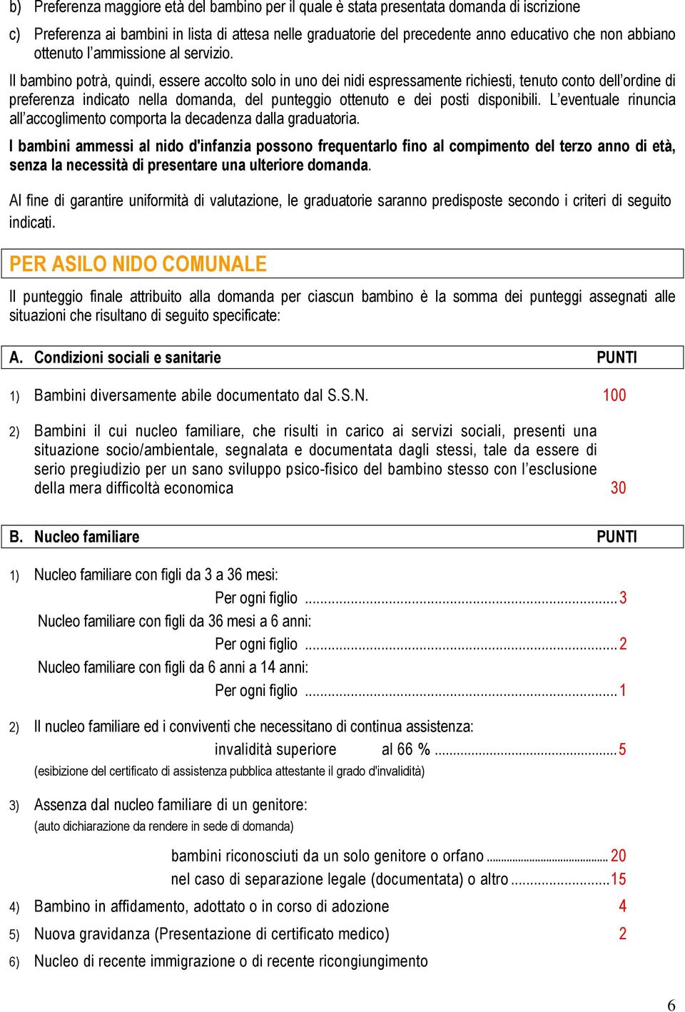 Il bambino potrà, quindi, essere accolto solo in uno dei nidi espressamente richiesti, tenuto conto dell ordine di preferenza indicato nella domanda, del punteggio ottenuto e dei posti disponibili.