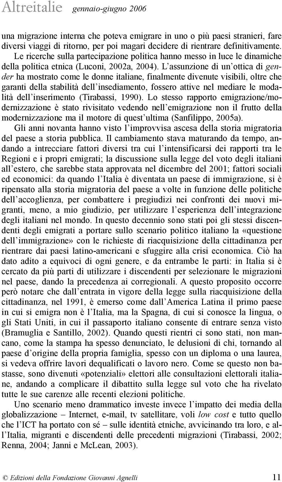 L assunzione di un ottica di gender ha mostrato come le donne italiane, finalmente divenute visibili, oltre che garanti della stabilità dell insediamento, fossero attive nel mediare le modalità dell