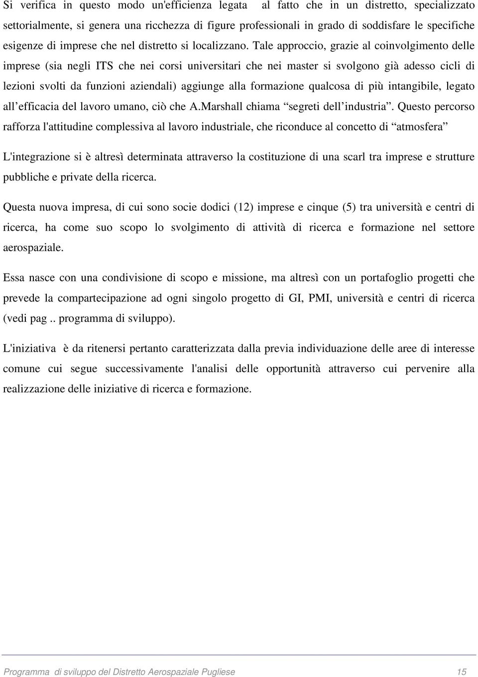 Tale approccio, grazie al coinvolgimento delle imprese (sia negli ITS che nei corsi universitari che nei master si svolgono già adesso cicli di lezioni svolti da funzioni aziendali) aggiunge alla