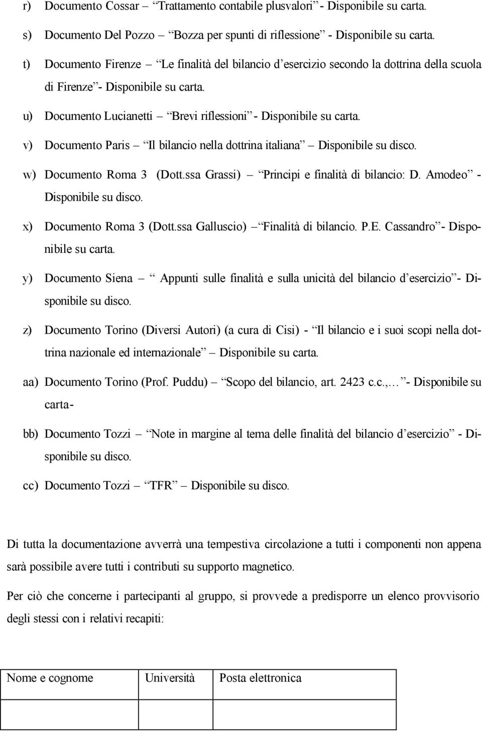 v) Documento Paris Il bilancio nella dottrina italiana Disponibile su disco. w) Documento Roma 3 (Dott.ssa Grassi) Principi e finalità di bilancio: D. Amodeo - Disponibile su disco.