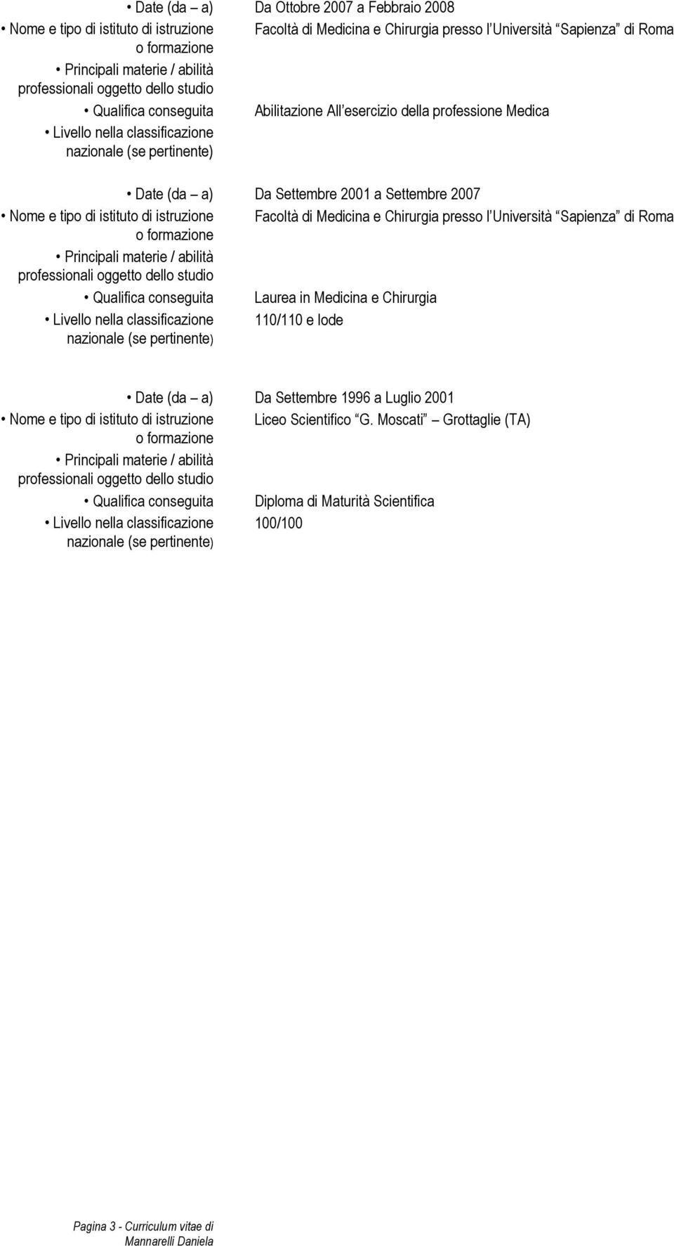 e Chirurgia presso l Università Sapienza di Roma Qualifica conseguita Laurea in Medicina e Chirurgia 110/110 e lode Da Settembre 1996 a Luglio 2001 Nome e