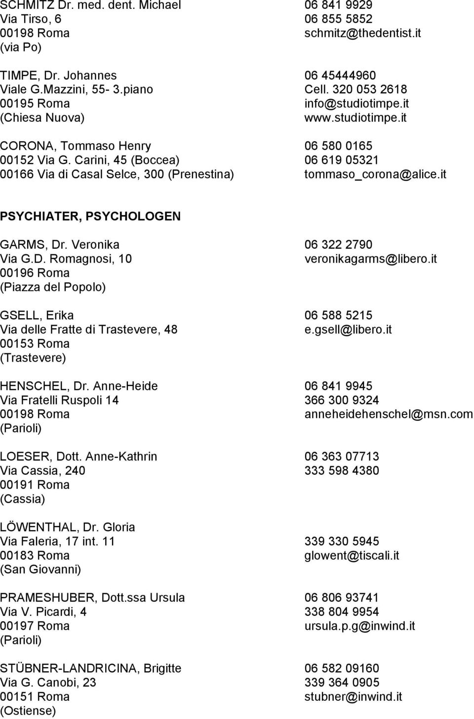 Carini, 45 (Boccea) 06 619 05321 00166 Via di Casal Selce, 300 (Prenestina) tommaso_corona@alice.it PSYCHIATER, PSYCHOLOGEN GARMS, Dr. Veronika 06 322 2790 Via G.D. Romagnosi, 10 veronikagarms@libero.