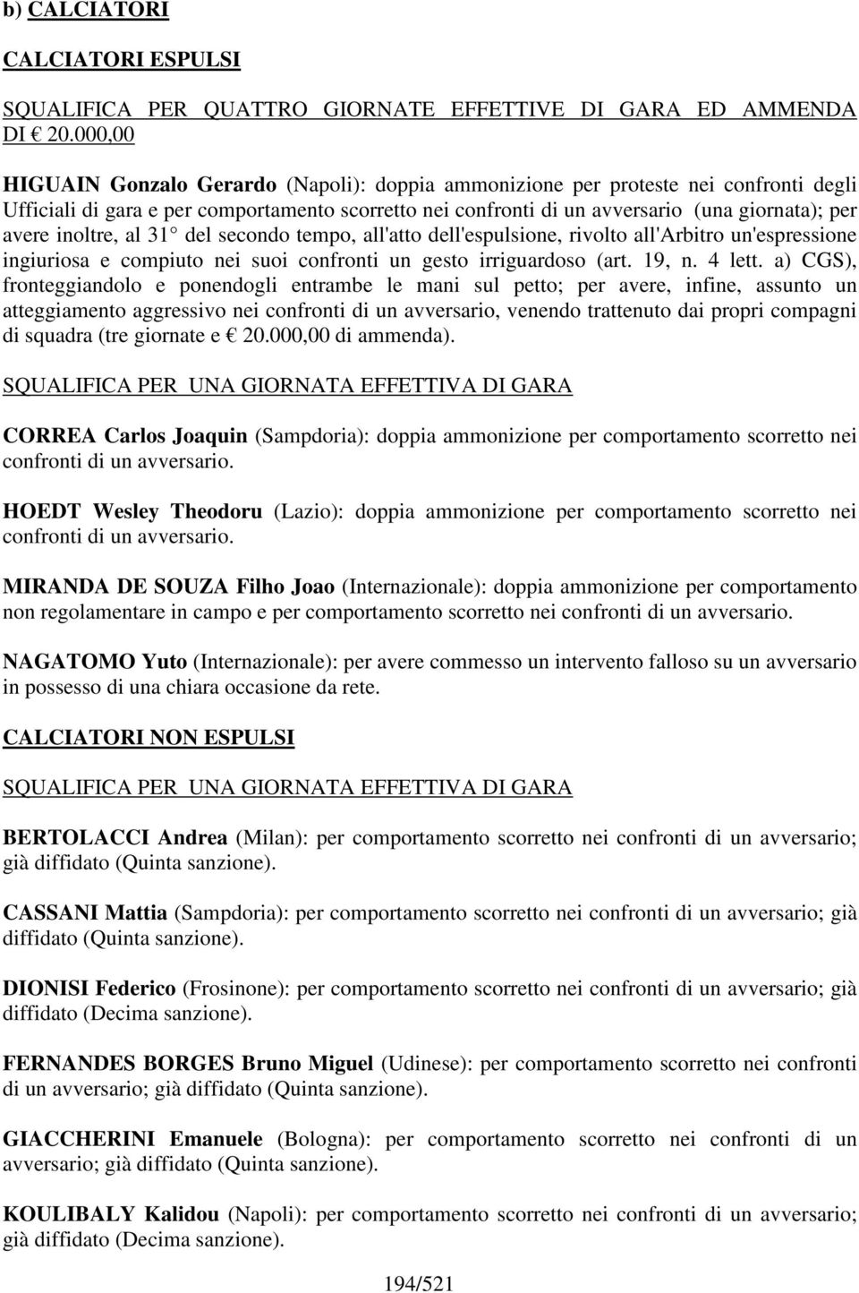 inoltre, al 31 del secondo tempo, all'atto dell'espulsione, rivolto all'arbitro un'espressione ingiuriosa e compiuto nei suoi confronti un gesto irriguardoso (art. 19, n. 4 lett.