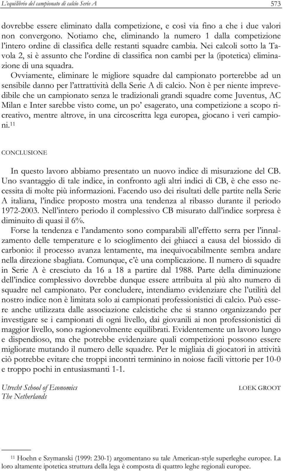 Nei calcoli sotto la Tavola 2, si è assunto che l ordine di classifica non cambi per la (ipotetica) eliminazione di una squadra.