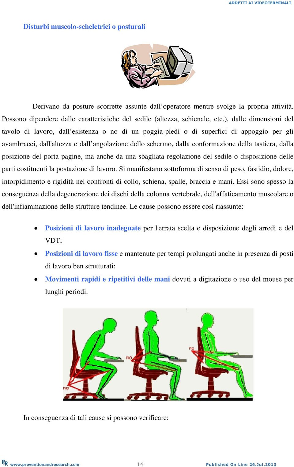 ), dalle dimensioni del tavolo di lavoro, dall esistenza o no di un poggia-piedi o di superfici di appoggio per gli avambracci, dall'altezza e dall angolazione dello schermo, dalla conformazione