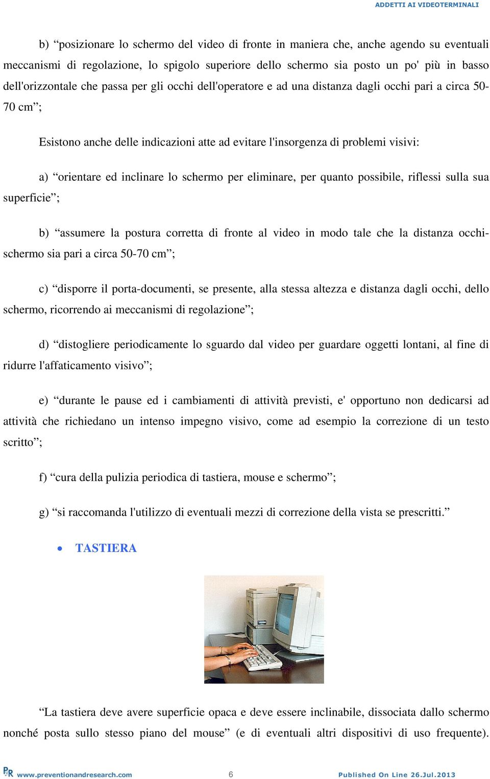 inclinare lo schermo per eliminare, per quanto possibile, riflessi sulla sua superficie ; b) assumere la postura corretta di fronte al video in modo tale che la distanza occhischermo sia pari a circa