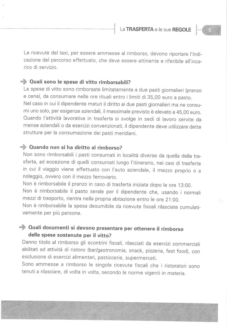 Le spese di vitto sono rimborsata limitatamente a due pasti giornalieri {pranzo e cena), da consumare nelle ore rituali entro i limiîi dj 3b,00 euro a pasto.