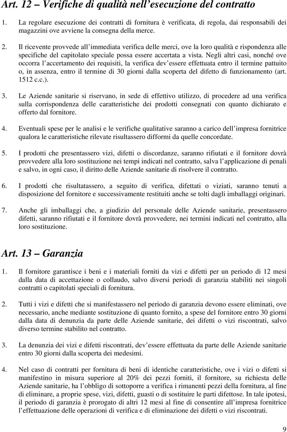 Il ricevente provvede all immediata verifica delle merci, ove la loro qualità e rispondenza alle specifiche del capitolato speciale possa essere accertata a vista.