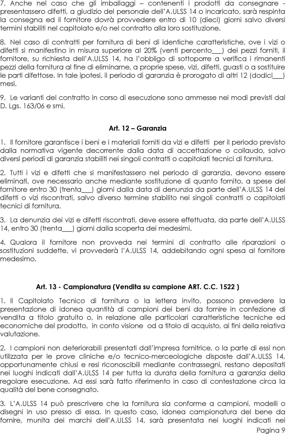 Nel caso di contratti per fornitura di beni di identiche caratteristiche, ove i vizi o difetti si manifestino in misura superiore al 20% (venti percento ) dei pezzi forniti, il fornitore, su