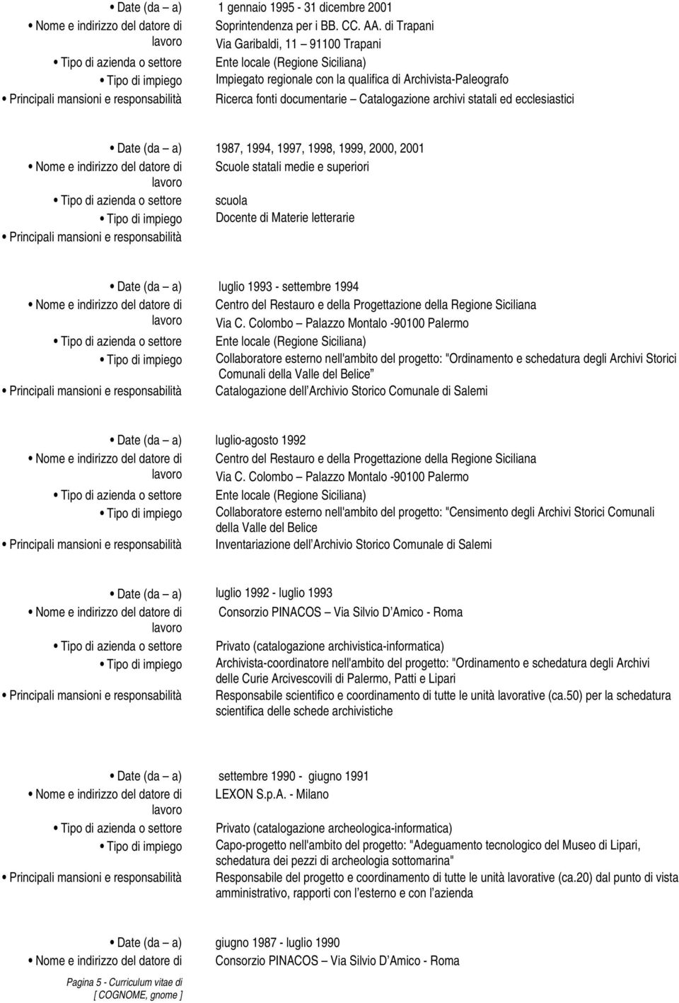 e responsabilità Ricerca fonti documentarie Catalogazione archivi statali ed ecclesiastici Date (da a) 1987, 1994, 1997, 1998, 1999, 2000, 2001 Nome e indirizzo del datore di Scuole statali medie e