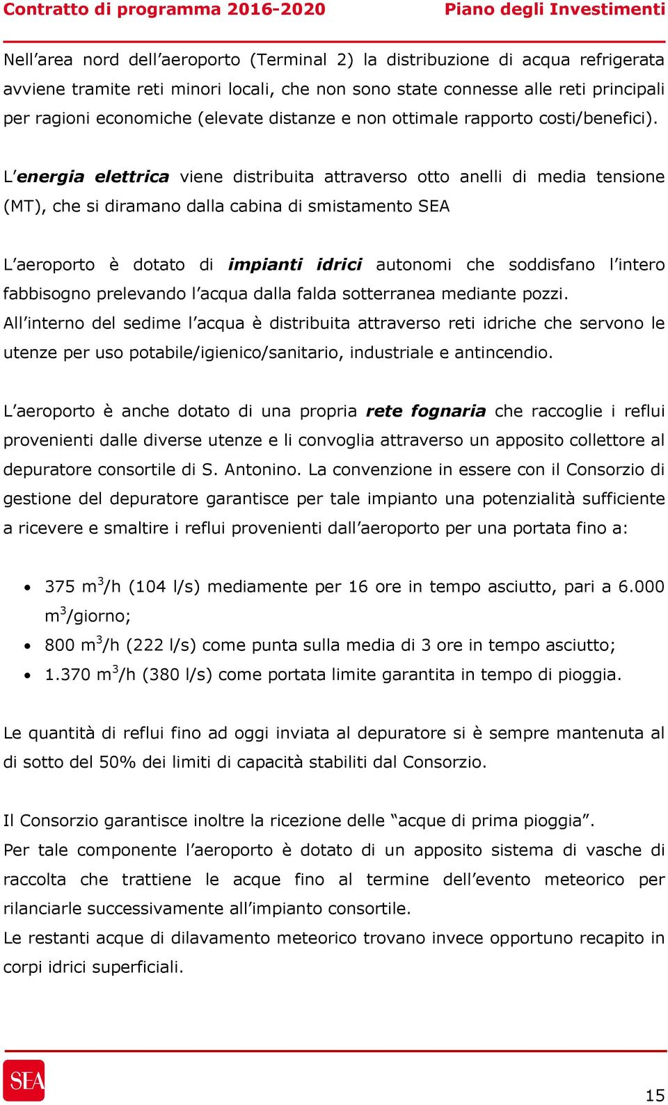 L energia elettrica viene distribuita attraverso otto anelli di media tensione (MT), che si diramano dalla cabina di smistamento SEA L aeroporto è dotato di impianti idrici autonomi che soddisfano l