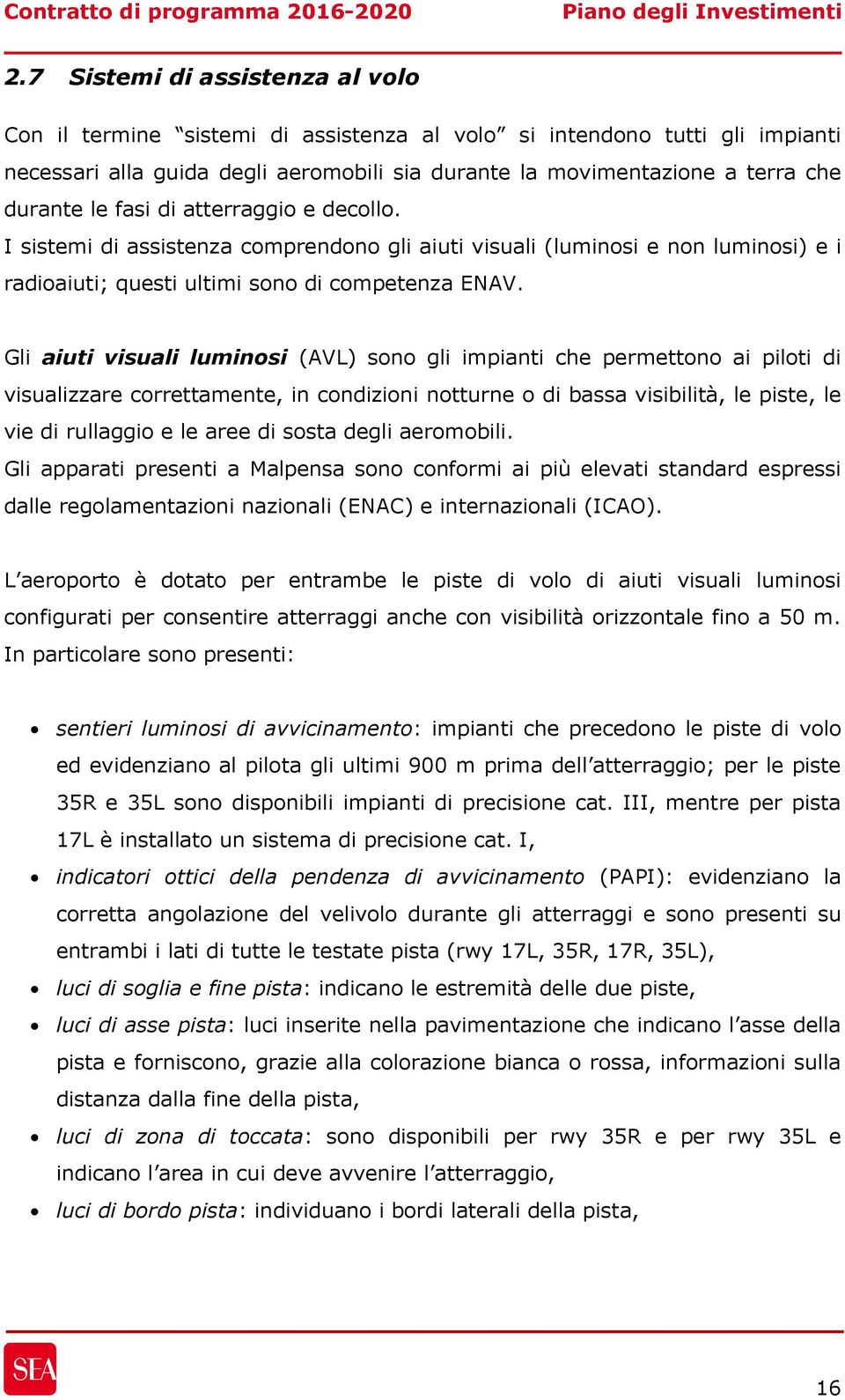 Gli aiuti visuali luminosi (AVL) sono gli impianti che permettono ai piloti di visualizzare correttamente, in condizioni notturne o di bassa visibilità, le piste, le vie di rullaggio e le aree di