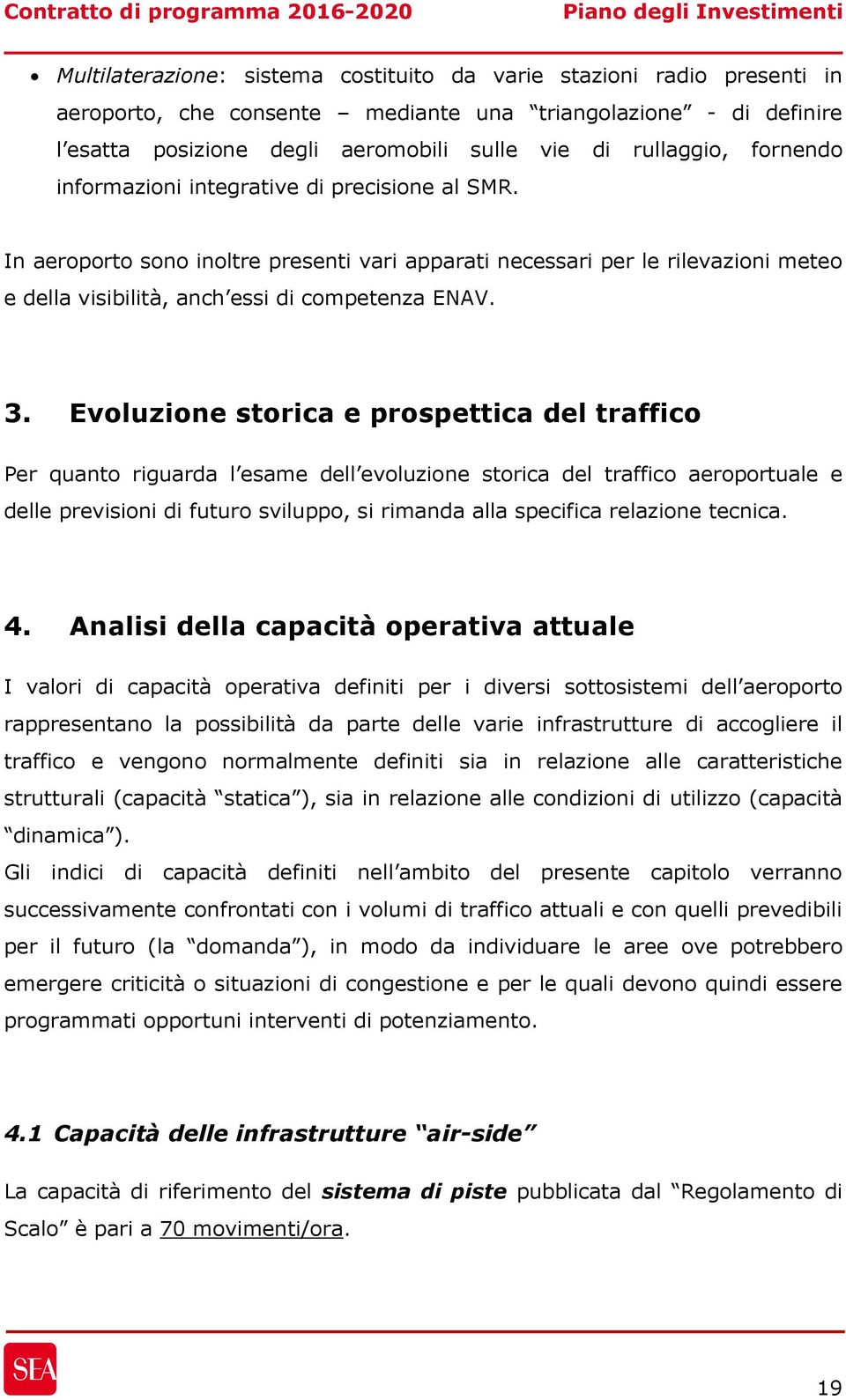 Evoluzione storica e prospettica del traffico Per quanto riguarda l esame dell evoluzione storica del traffico aeroportuale e delle previsioni di futuro sviluppo, si rimanda alla specifica relazione