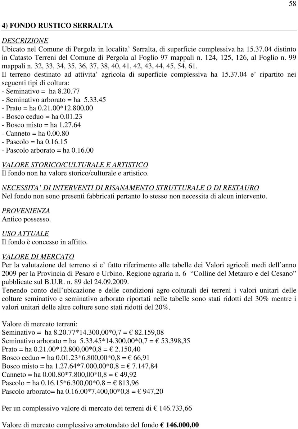 20.77 - Seminativo arborato = ha 5.33.45 - Prato = ha 0.21.00*12.800,00 - Bosco ceduo = ha 0.01.23 - Bosco misto = ha 1.27.64 - Canneto = ha 0.00.80 - Pascolo = ha 0.16.15 - Pascolo arborato = ha 0.