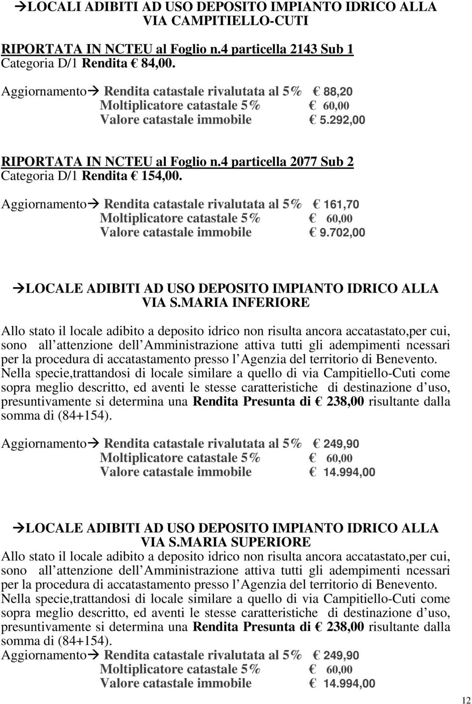 4 particella 2077 Sub 2 Categoria D/1 Rendita 154,00. Aggiornamento Rendita catastale rivalutata al 5% 161,70 Moltiplicatore catastale 5% 60,00 Valore catastale immobile 9.