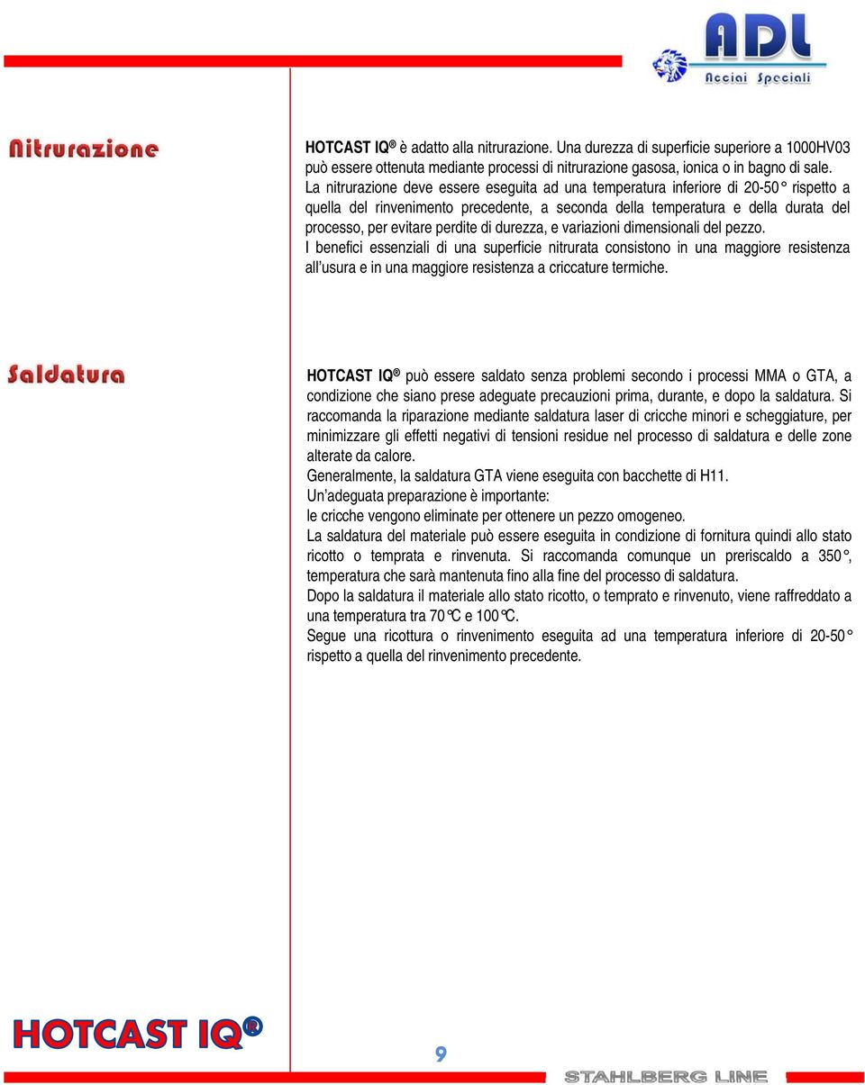 di durezza, e variazioni dimensionali del pezzo. I benefici essenziali di una superficie nitrurata consistono in una maggiore resistenza all usura e in una maggiore resistenza a criccature termiche.