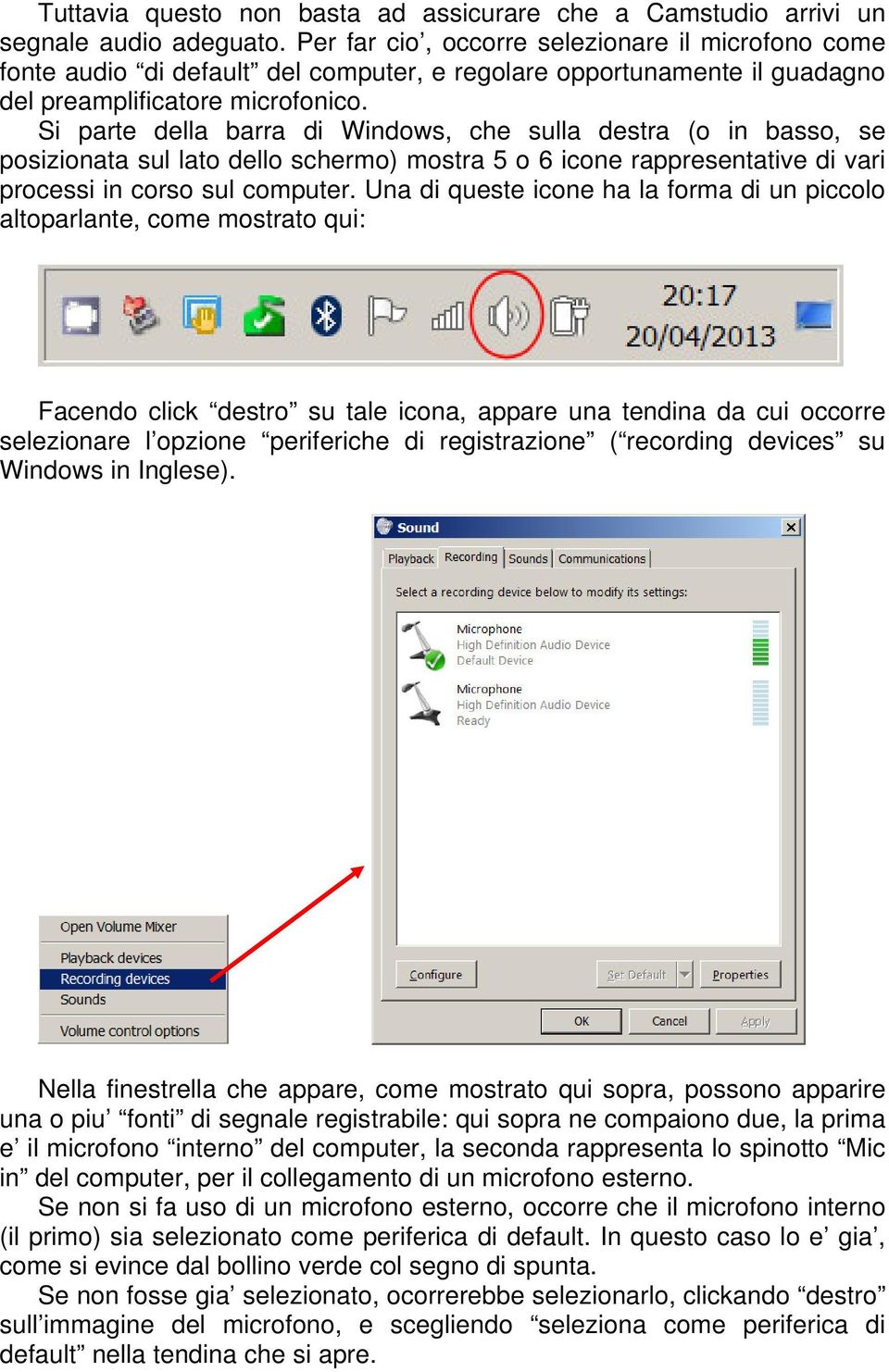 Si parte della barra di Windows, che sulla destra (o in basso, se posizionata sul lato dello schermo) mostra 5 o 6 icone rappresentative di vari processi in corso sul computer.