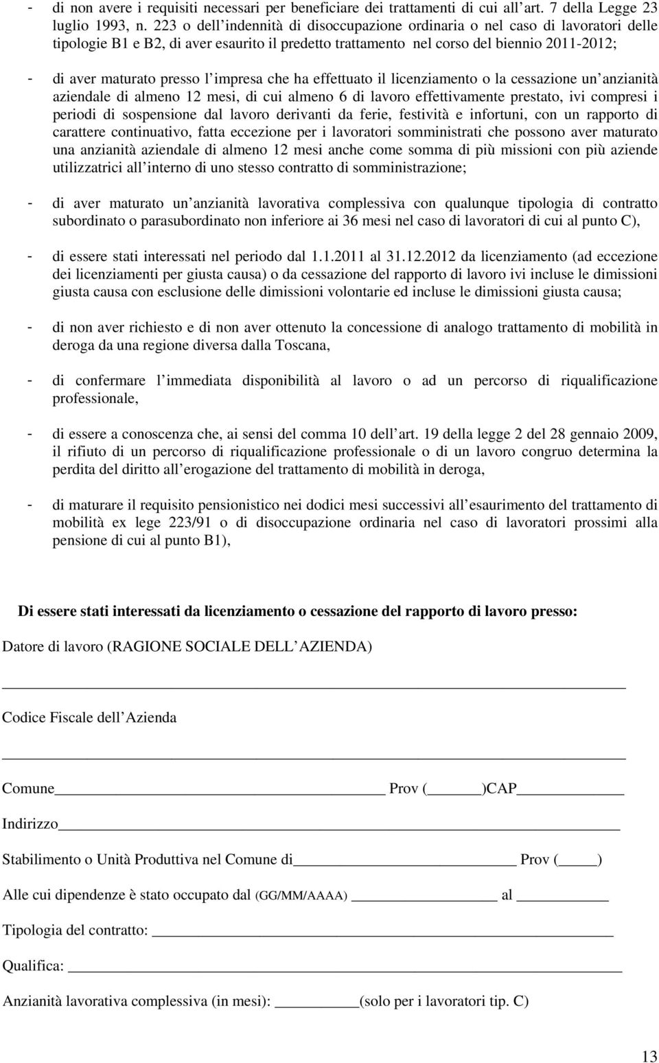 l impresa che ha effettuato il licenziamento o la cessazione un anzianità aziendale di almeno 12 mesi, di cui almeno 6 di lavoro effettivamente prestato, ivi compresi i periodi di sospensione dal