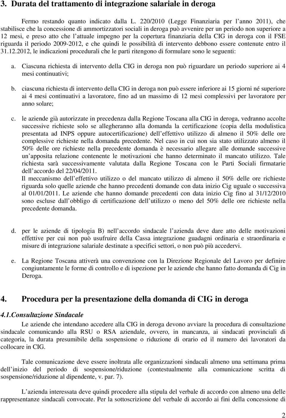 impegno per la copertura finanziaria della CIG in deroga con il FSE riguarda il periodo 2009-2012, e che quindi le possibilità di intervento debbono essere contenute entro il 31.12.2012, le indicazioni procedurali che le parti ritengono di formulare sono le seguenti: a.