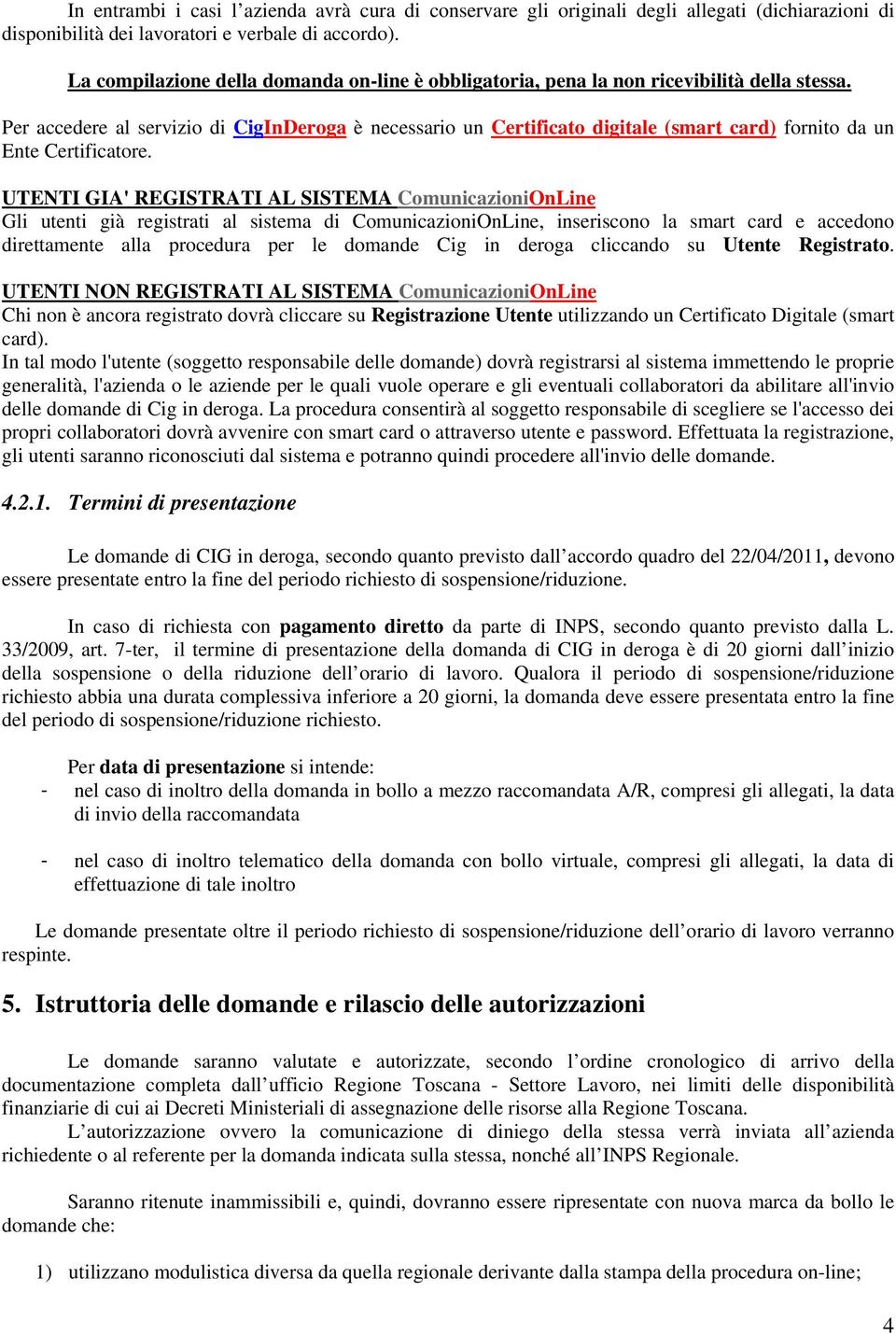 Per accedere al servizio di CigInDeroga è necessario un Certificato digitale (smart card) fornito da un Ente Certificatore.