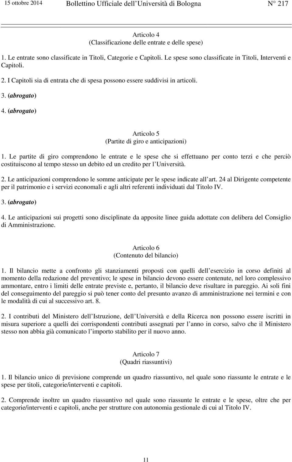 Le partite di giro comprendono le entrate e le spese che si effettuano per conto terzi e che perciò costituiscono al tempo stesso un debito ed un credito per l Università. 2.