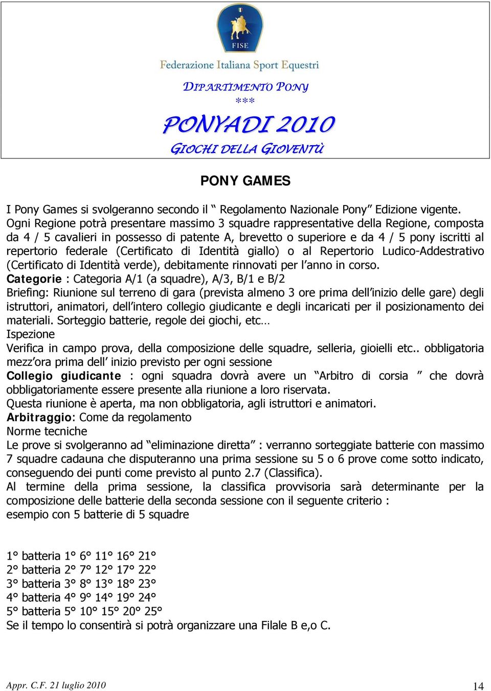 federale (Certificato di Identità giallo) o al Repertorio Ludico-Addestrativo (Certificato di Identità verde), debitamente rinnovati per l anno in corso.