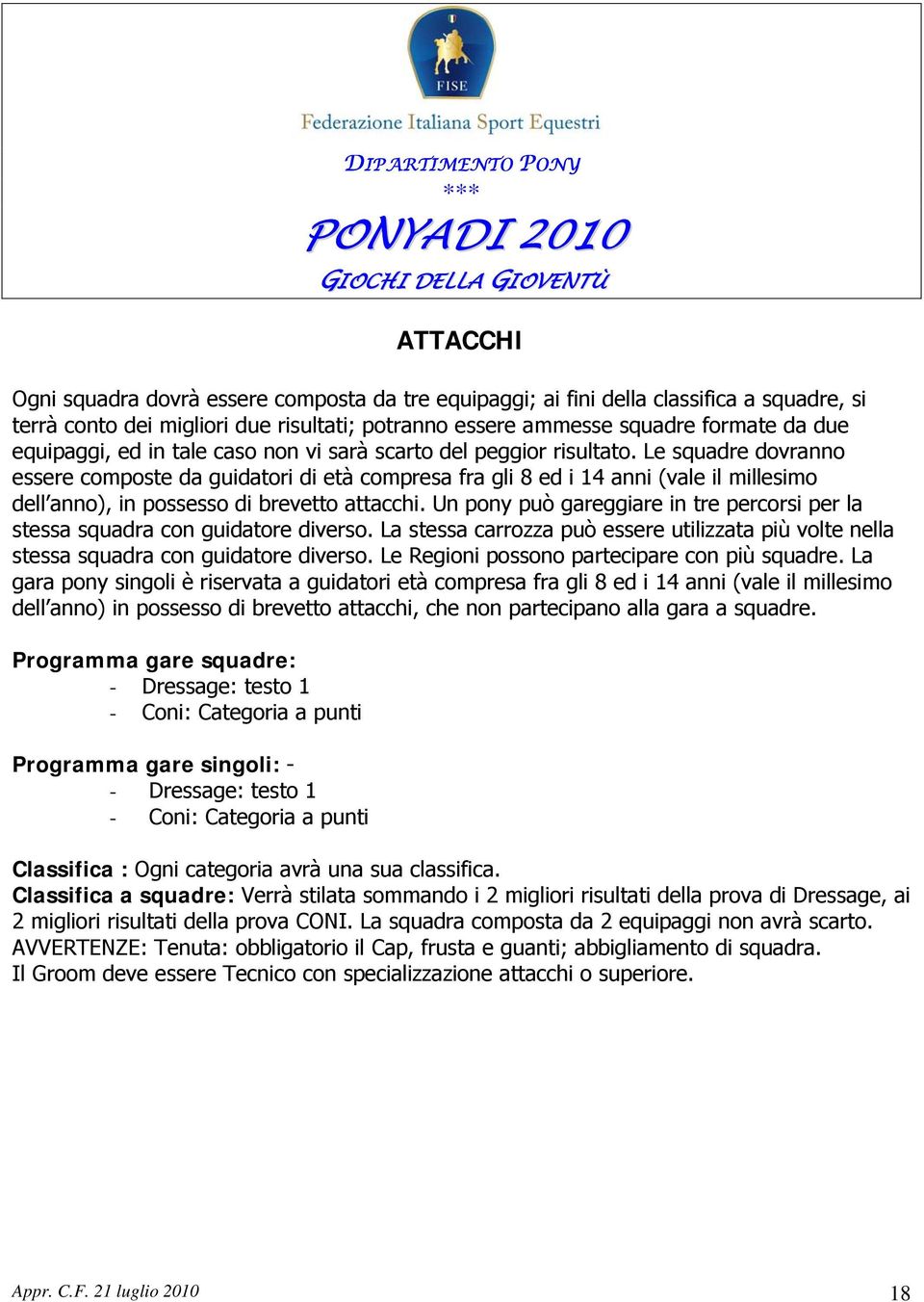 Le squadre dovranno essere composte da guidatori di età compresa fra gli 8 ed i 14 anni (vale il millesimo dell anno), in possesso di brevetto attacchi.