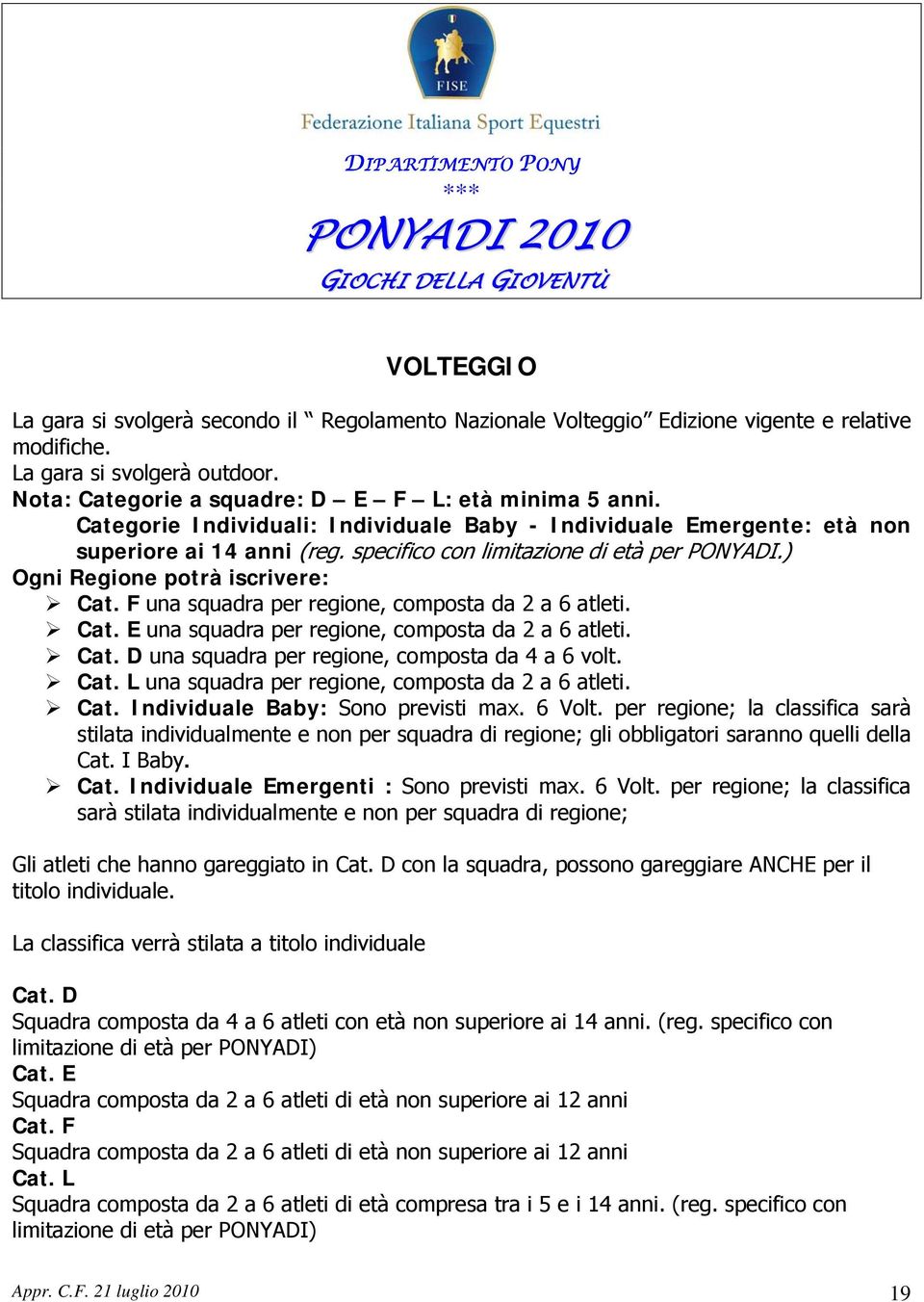 F una squadra per regione, composta da 2 a 6 atleti. Cat. E una squadra per regione, composta da 2 a 6 atleti. Cat. D una squadra per regione, composta da 4 a 6 volt. Cat. L una squadra per regione, composta da 2 a 6 atleti.