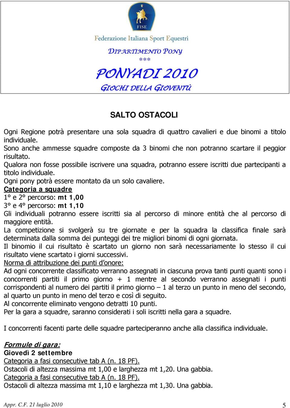 Qualora non fosse possibile iscrivere una squadra, potranno essere iscritti due partecipanti a titolo individuale. Ogni pony potrà essere montato da un solo cavaliere.