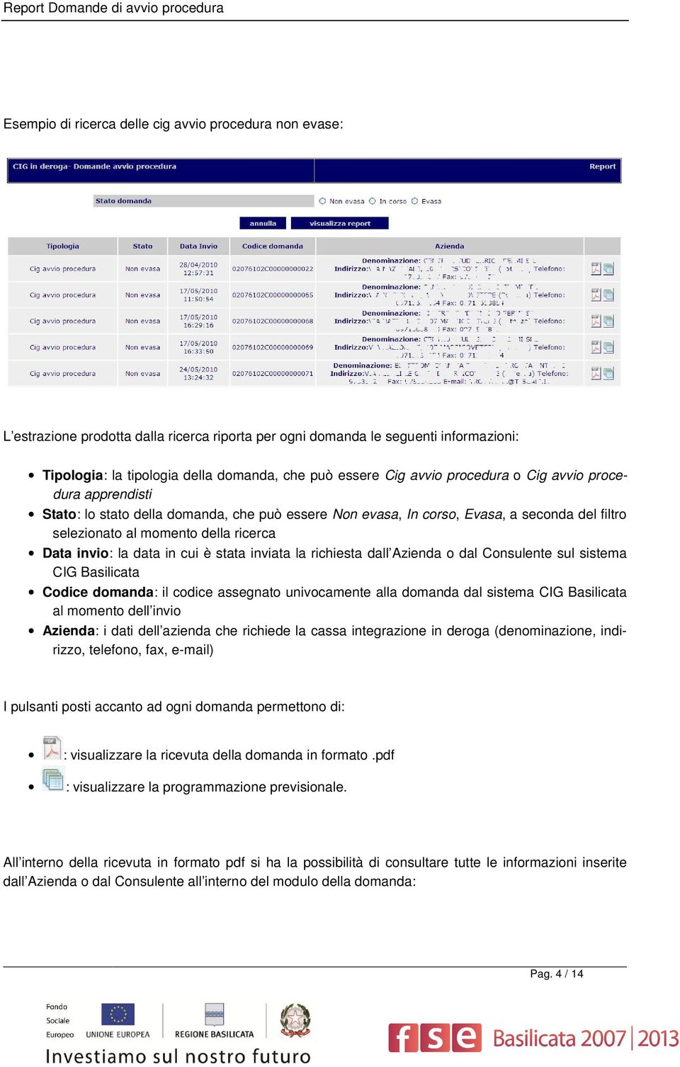 selezionato al momento della ricerca Data invio: la data in cui è stata inviata la richiesta dall Azienda o dal Consulente sul sistema CIG Basilicata Codice domanda: il codice assegnato univocamente