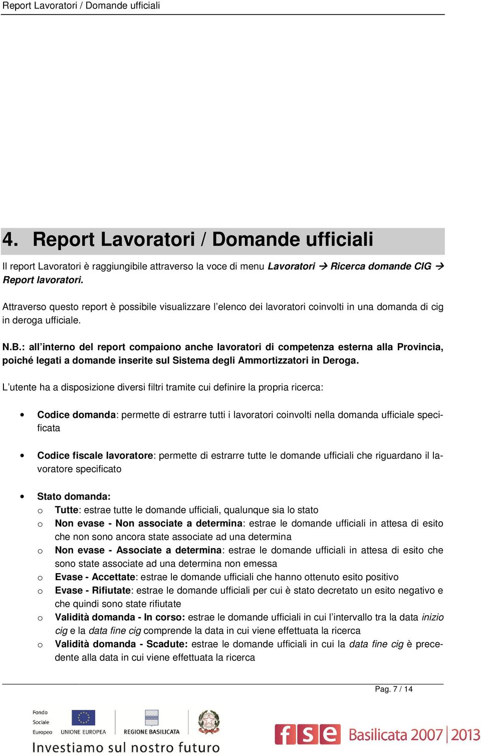 : all interno del report compaiono anche lavoratori di competenza esterna alla Provincia, poiché legati a domande inserite sul Sistema degli Ammortizzatori in Deroga.