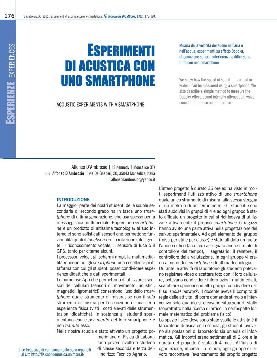 sonora, interferenza e diffrazione: tutto con uno smartphone. We show how the speed of sound - in air and in water - can be measured using a smartphone.