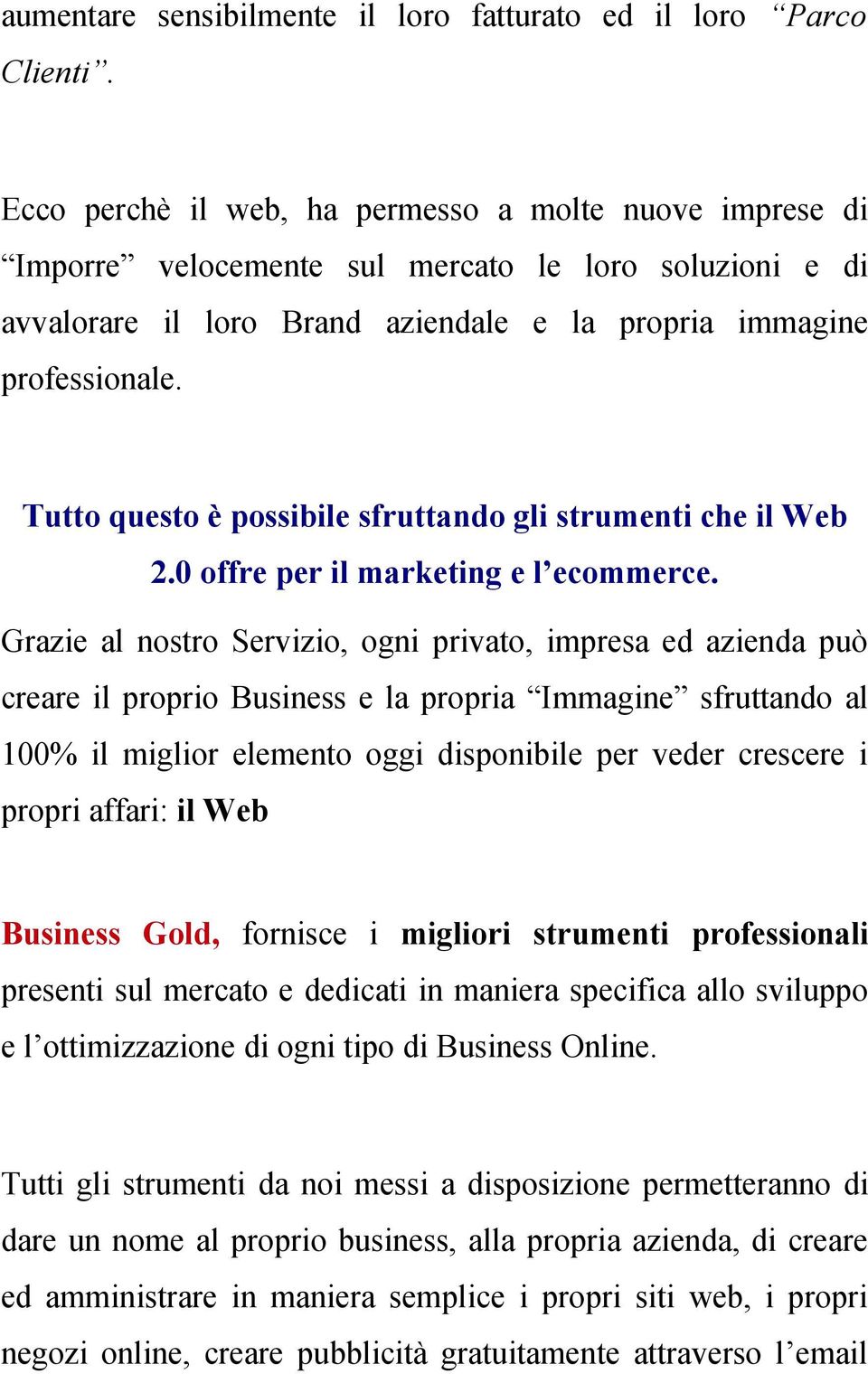 Tutto questo è possibile sfruttando gli strumenti che il Web 2.0 offre per il marketing e l ecommerce.