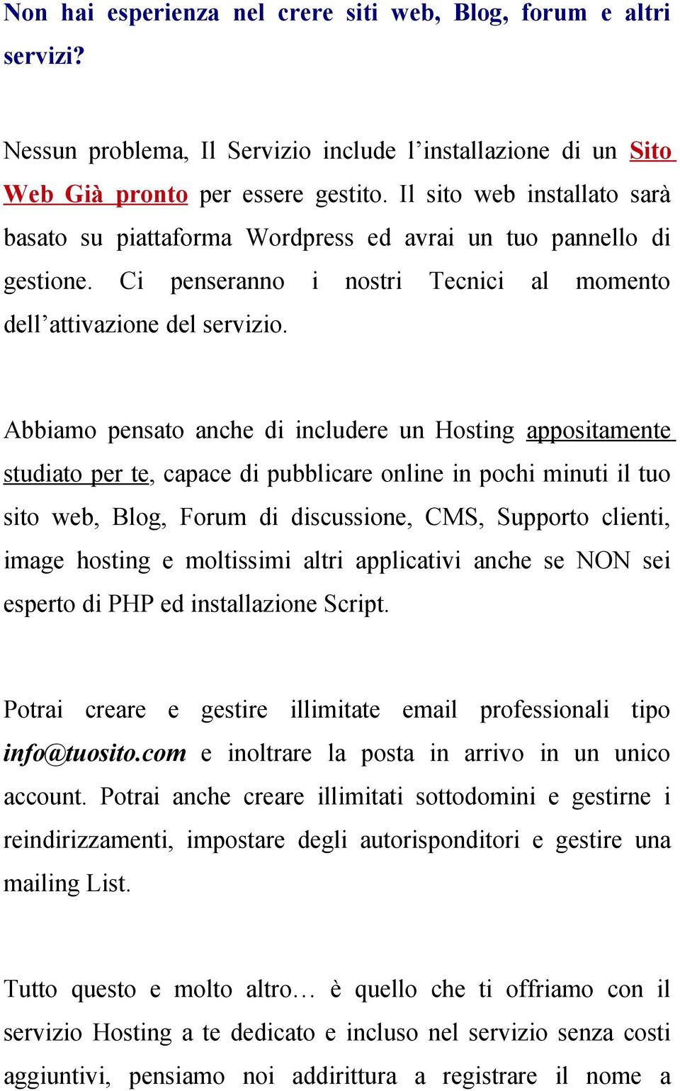 Abbiamo pensato anche di includere un Hosting appositamente studiato per te, capace di pubblicare online in pochi minuti il tuo sito web, Blog, Forum di discussione, CMS, Supporto clienti, image