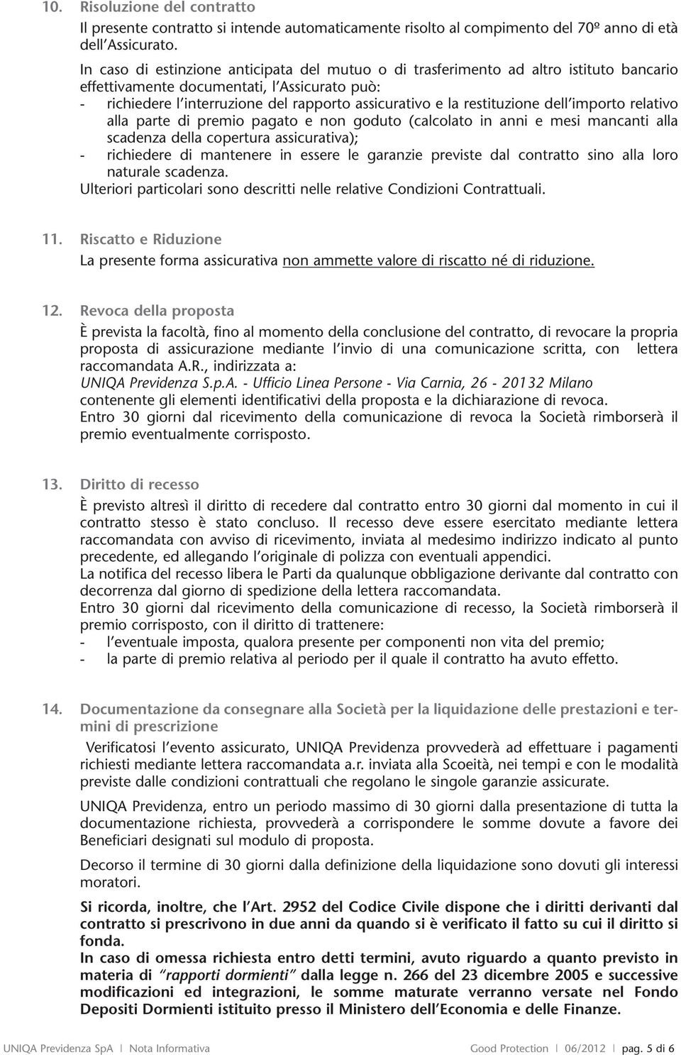 restituzione dell importo relativo alla parte di premio pagato e non goduto (calcolato in anni e mesi mancanti alla scadenza della copertura assicurativa); - richiedere di mantenere in essere le