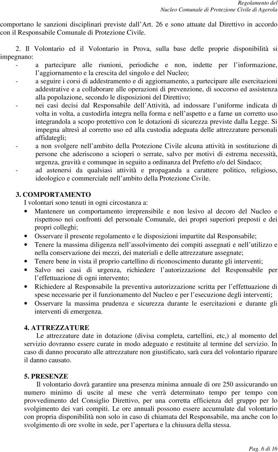 Il Volontario ed il Volontario in Prova, sulla base delle proprie disponibilità si impegnano: - a partecipare alle riunioni, periodiche e non, indette per l informazione, l aggiornamento e la