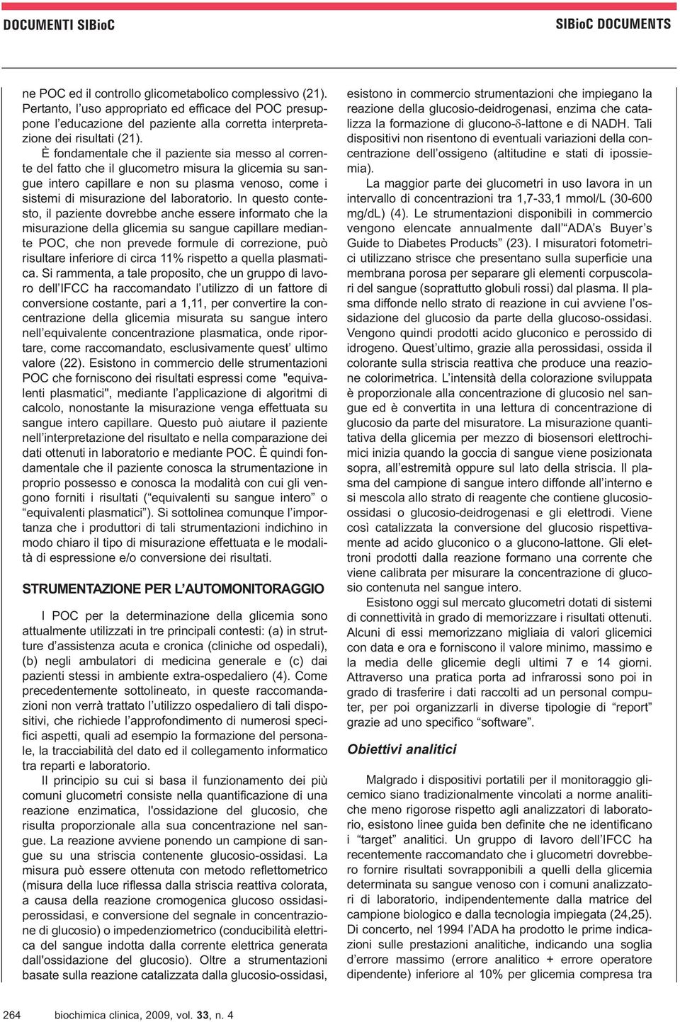 In questo contesto, il paziente dovrebbe anche essere informato che la misurazione della glicemia su sangue capillare mediante POC, che non prevede formule di correzione, può risultare inferiore di